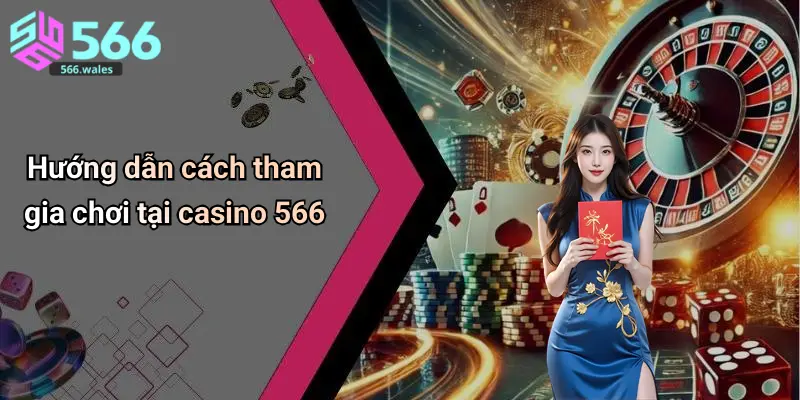 Hướng dẫn cách tham gia chơi tại casino 566