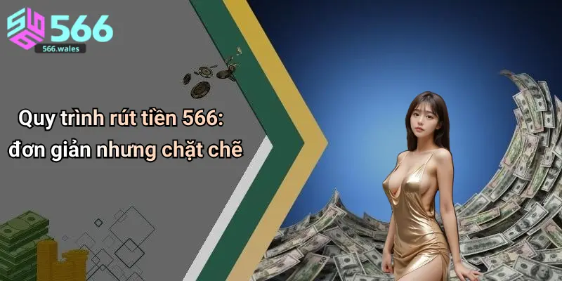 Quy trình rút tiền 566: đơn giản nhưng chặt chẽ