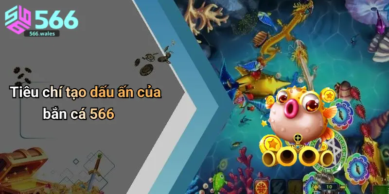 Tiêu chí tạo dấu ấn của bắn cá 566