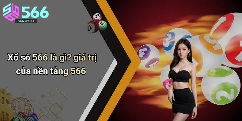 Xổ số 566 là gì? giá trị của nền tảng 566