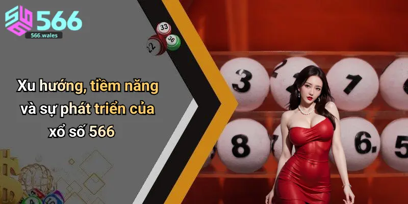Xu hướng, tiềm năng và sự phát triển của xổ số 566